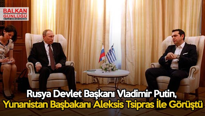 Rusya Devlet Başkanı Vladimir Putin, Yunanistan Başbakanı Aleksis Tsipras İle Görüştü