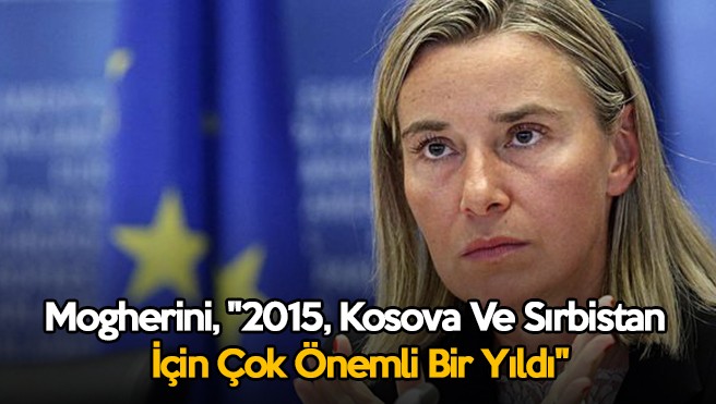 Mogherini, “2015, Kosova Ve Sırbistan İçin Çok Önemli Bir Yıldı”